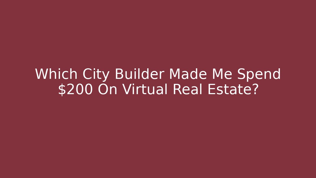 Which City Builder Made Me Spend $200 On Virtual Real Estate?