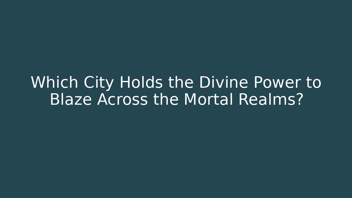 Which City Holds the Divine Power to Blaze Across the Mortal Realms?