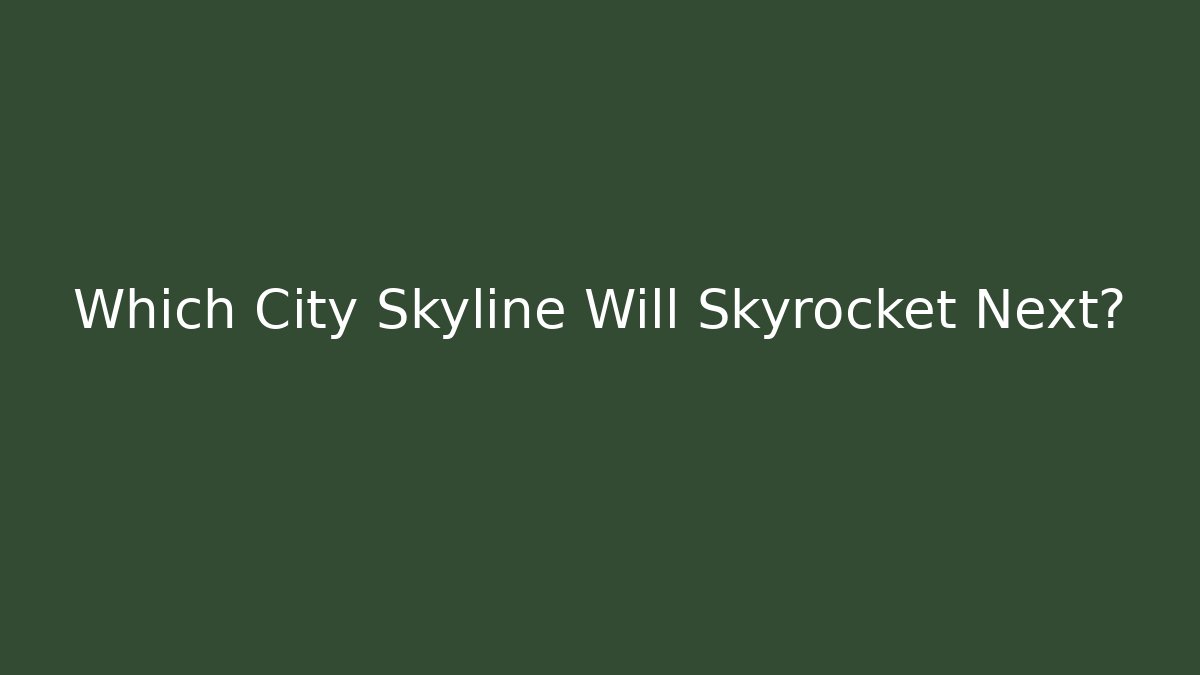 Which City Skyline Will Skyrocket Next?