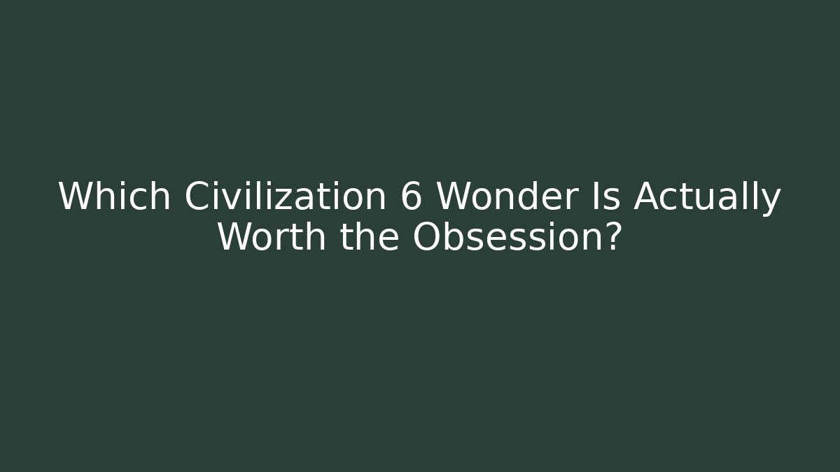 Which Civilization 6 Wonder Is Actually Worth the Obsession? - Create More Assets