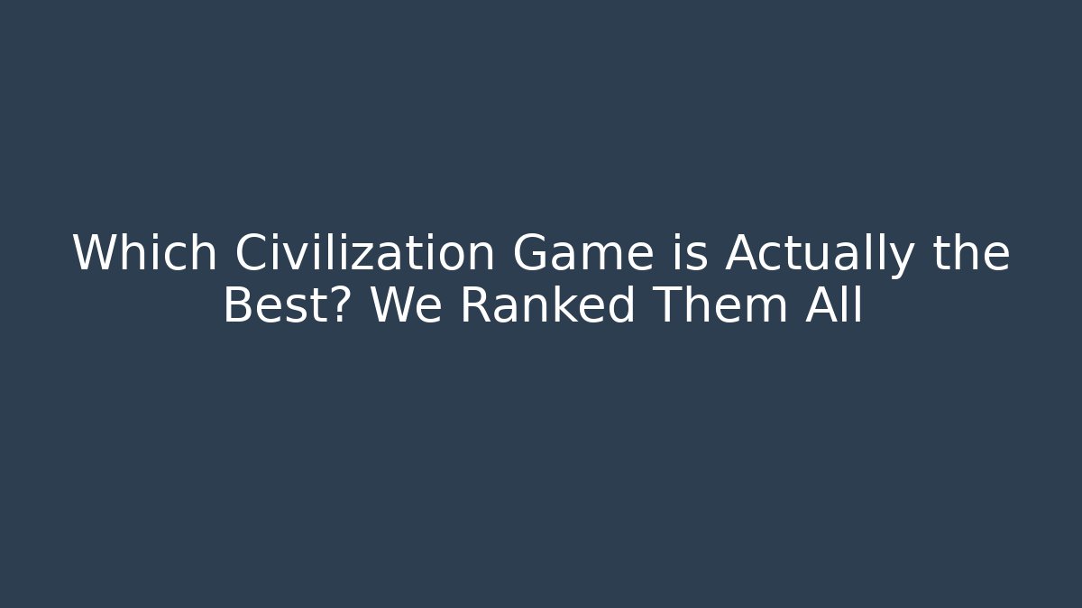 Which Civilization Game is Actually the Best? We Ranked Them All - Create More Assets