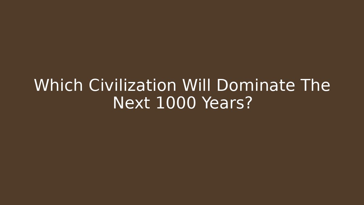 Which Civilization Will Dominate The Next 1000 Years? - Create More Assets