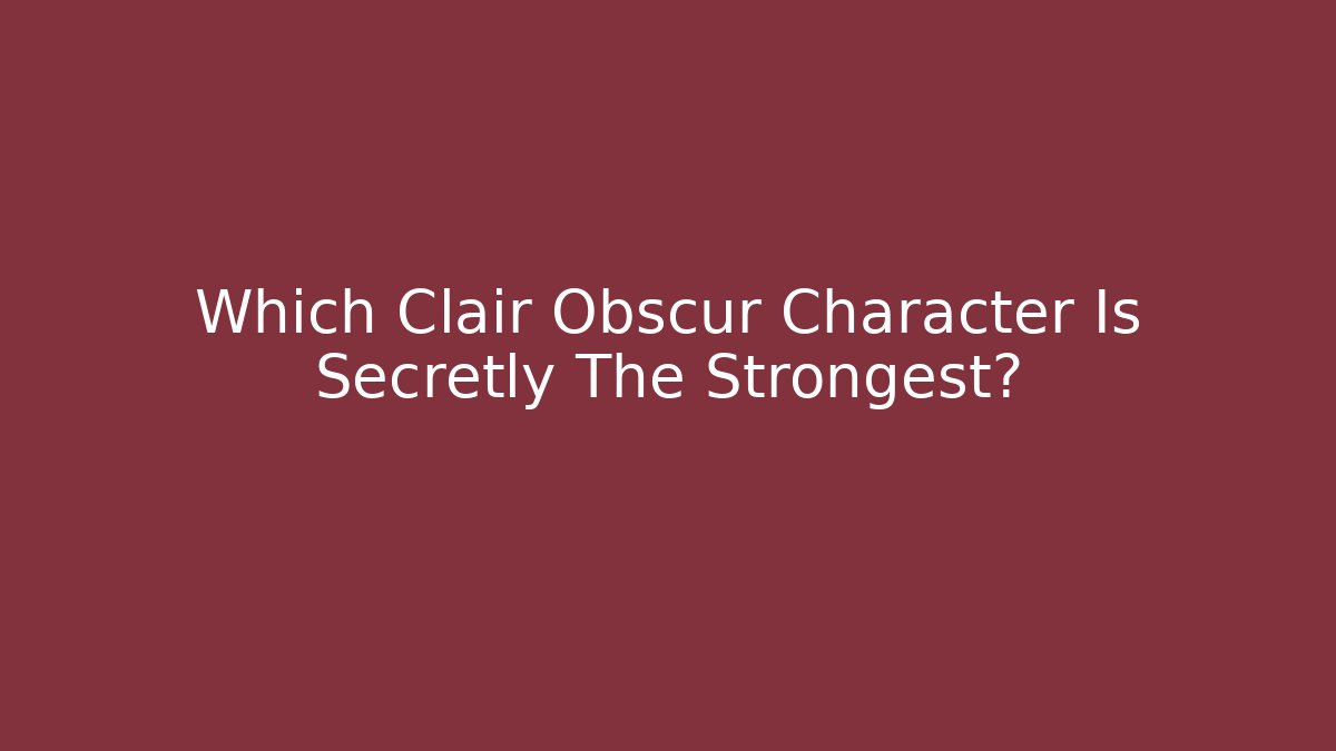 Which Clair Obscur Character Is Secretly The Strongest? - Create More Assets