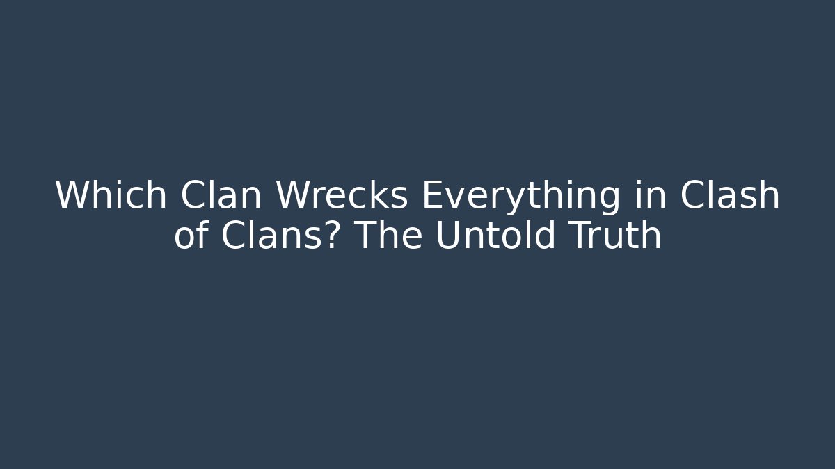 Which Clan Wrecks Everything in Clash of Clans? The Untold Truth