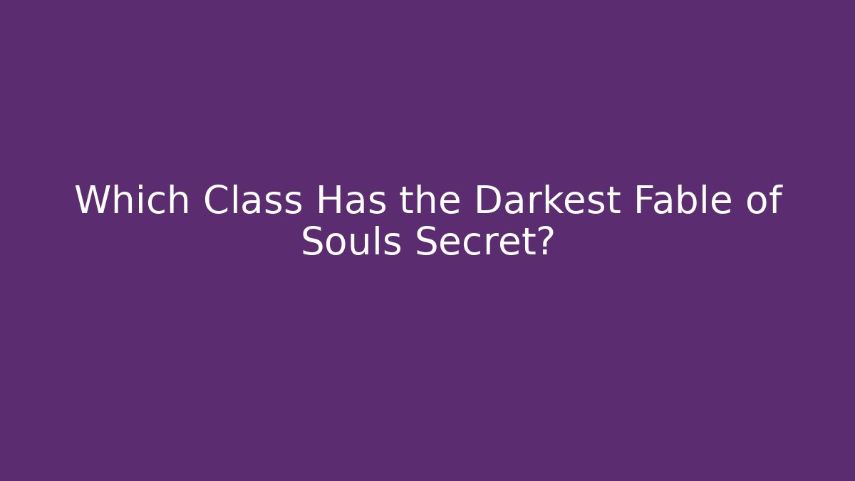 Which Class Has the Darkest Fable of Souls Secret?