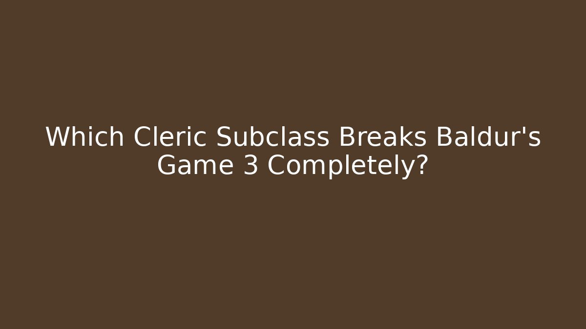Which Cleric Subclass Breaks Baldur's Game 3 Completely? - Create More Assets