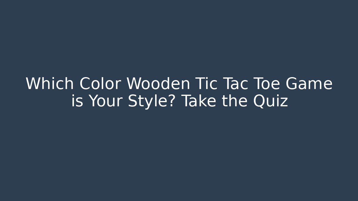 Which Color Wooden Tic Tac Toe Game is Your Style? Take the Quiz