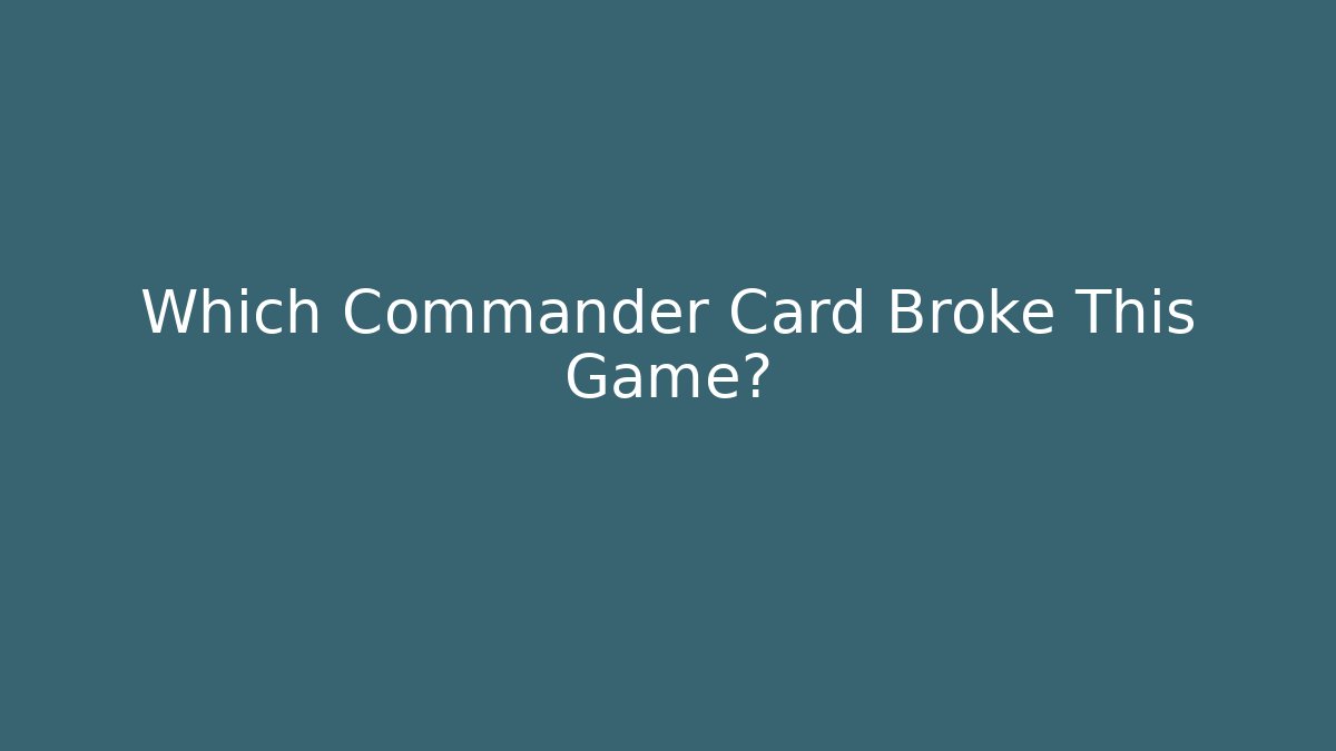 Which Commander Card Broke This Game?