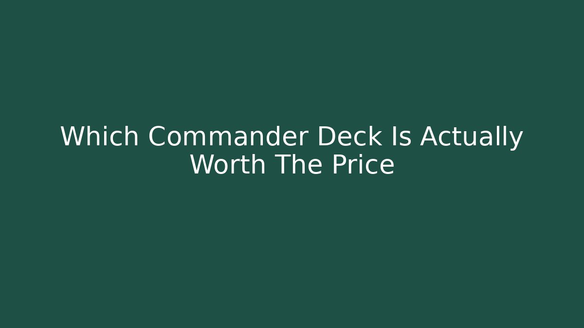 Which Commander Deck Is Actually Worth The Price - Create More Assets
