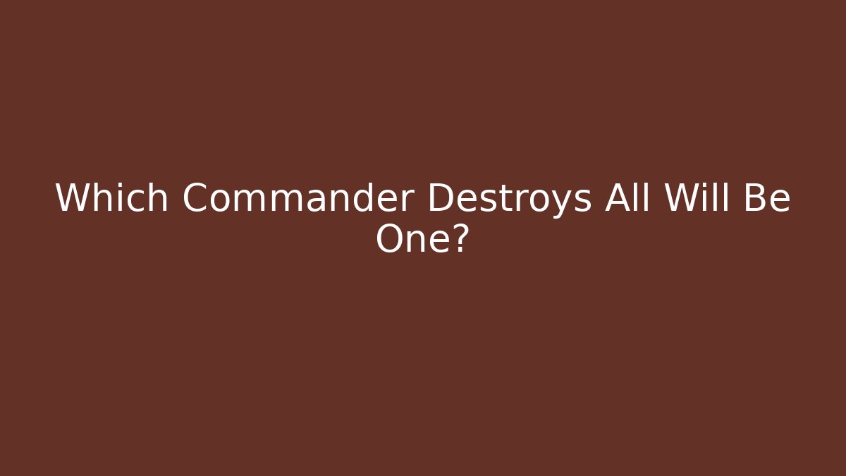Which Commander Destroys All Will Be One?