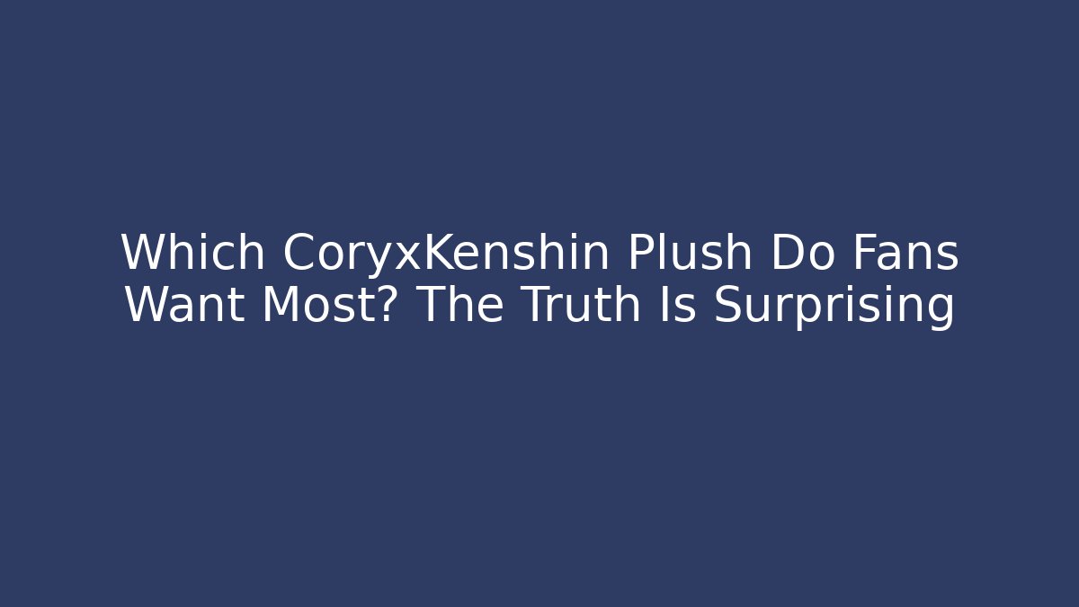Which CoryxKenshin Plush Do Fans Want Most? The Truth Is Surprising