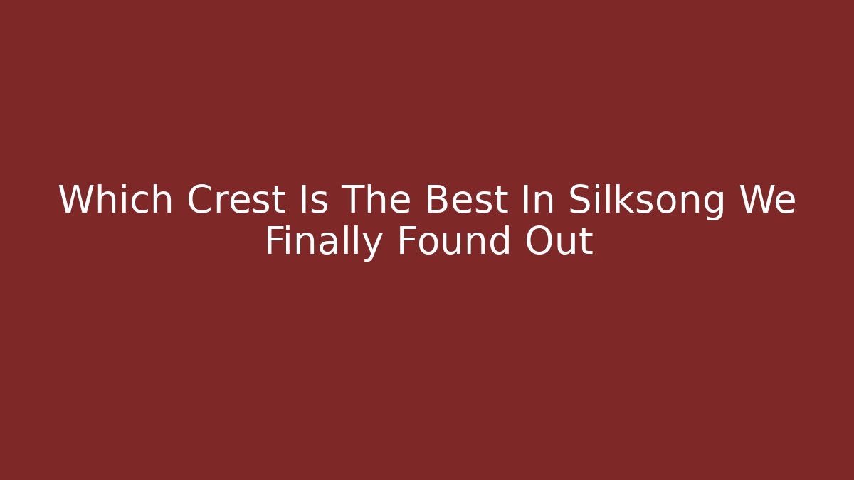 Which Crest Is The Best In Silksong We Finally Found Out