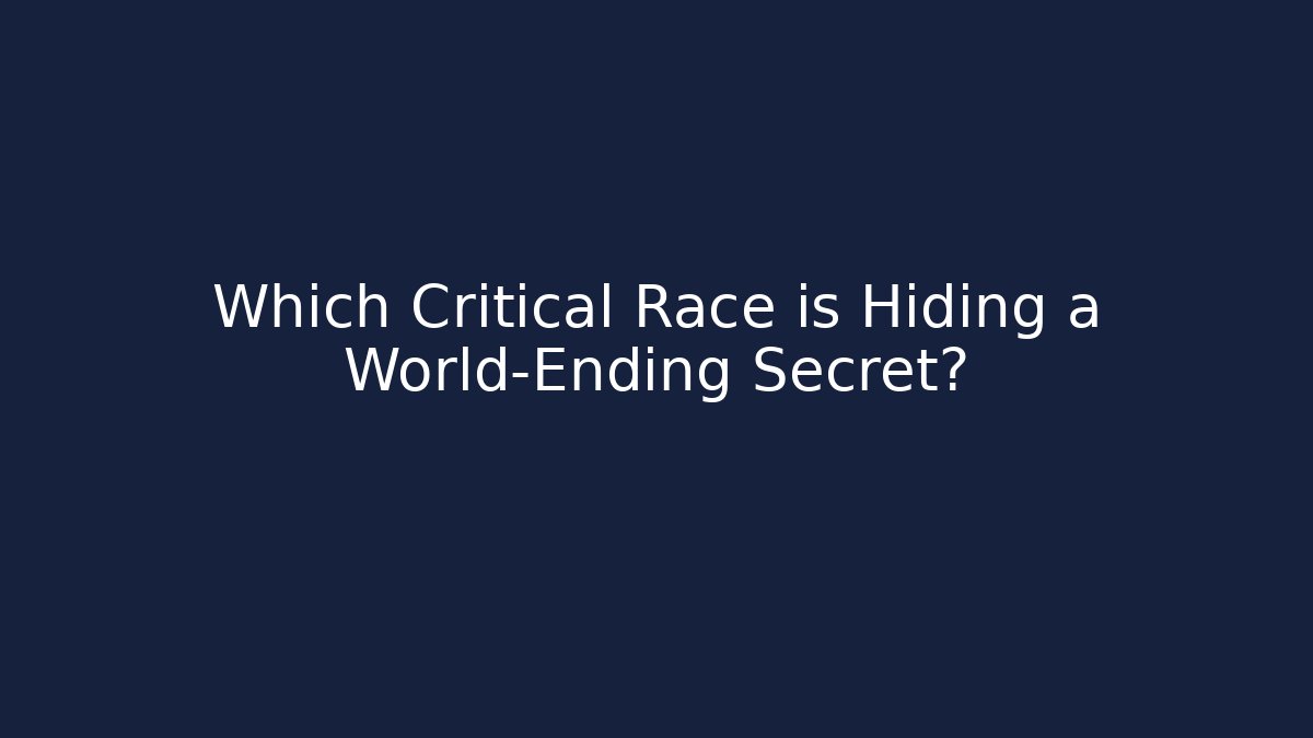 Which Critical Race is Hiding a World-Ending Secret?