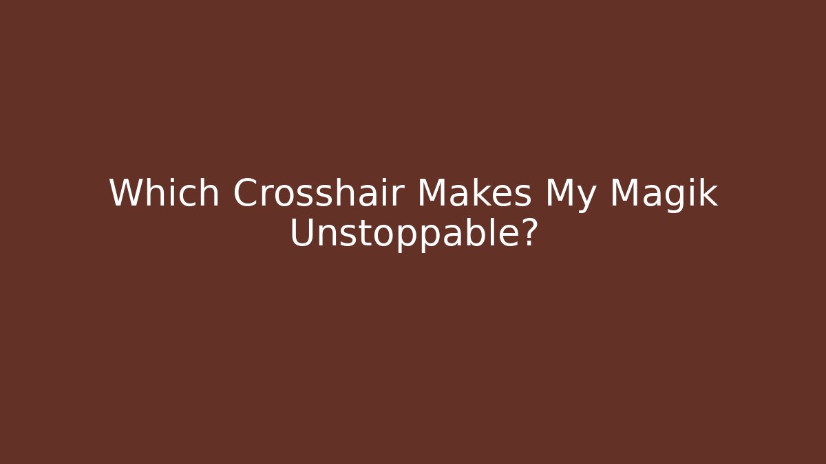 Which Crosshair Makes My Magik Unstoppable?