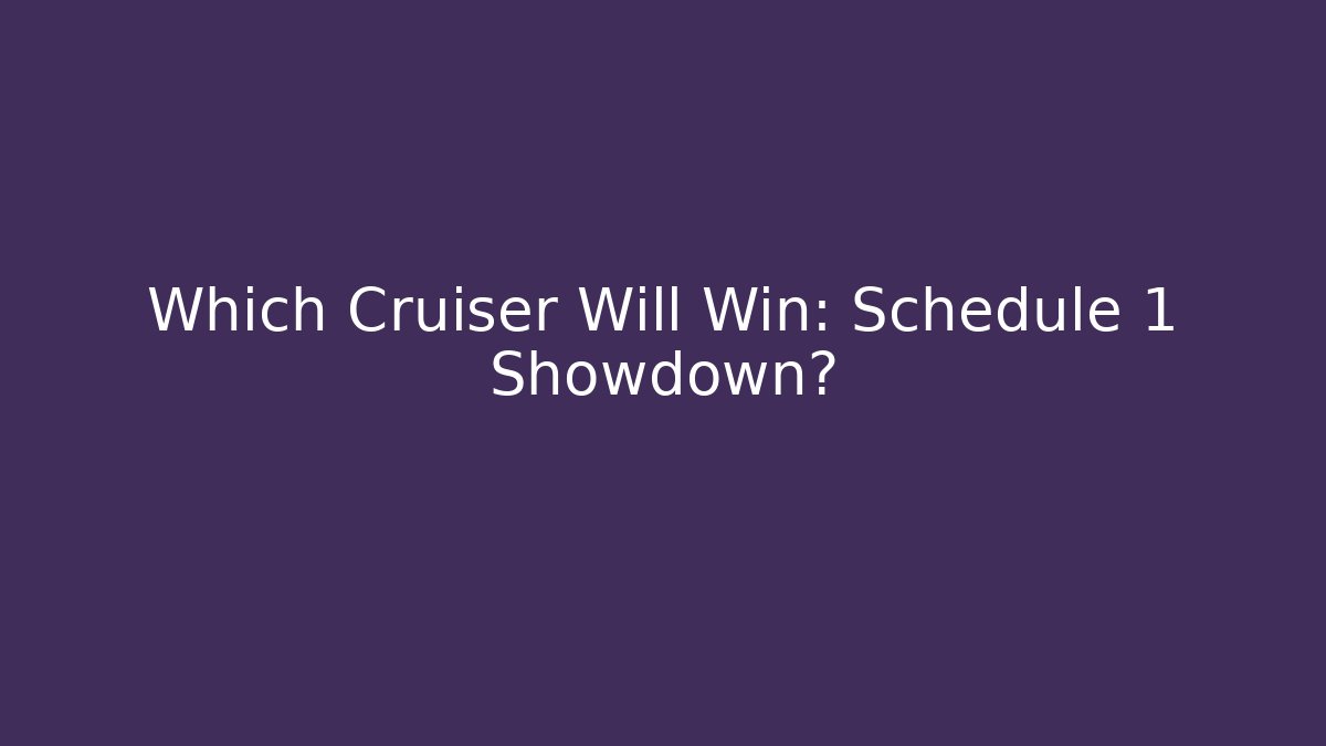 Which Cruiser Will Win: Schedule 1 Showdown?