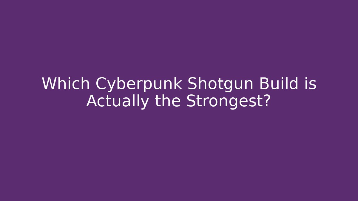 Which Cyberpunk Shotgun Build is Actually the Strongest?