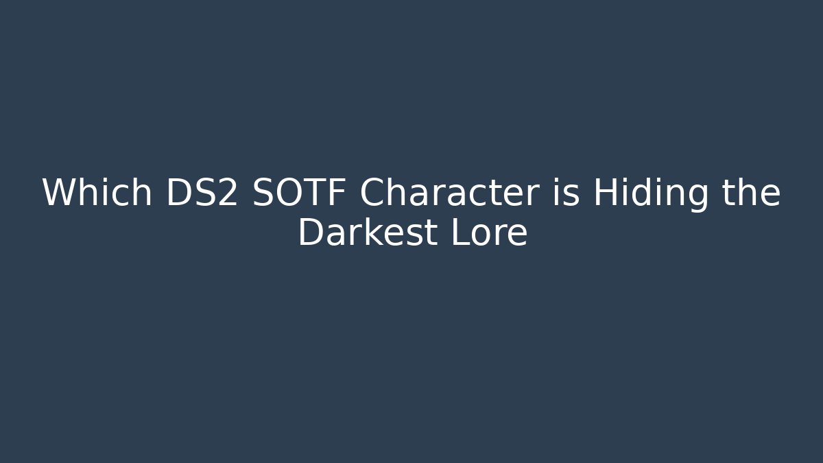 Which DS2 SOTF Character is Hiding the Darkest Lore - Create More Assets