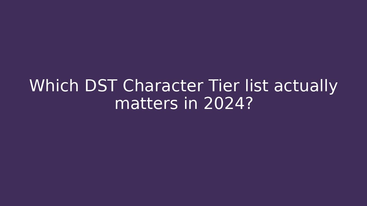 Which DST Character Tier list actually matters in 2024?