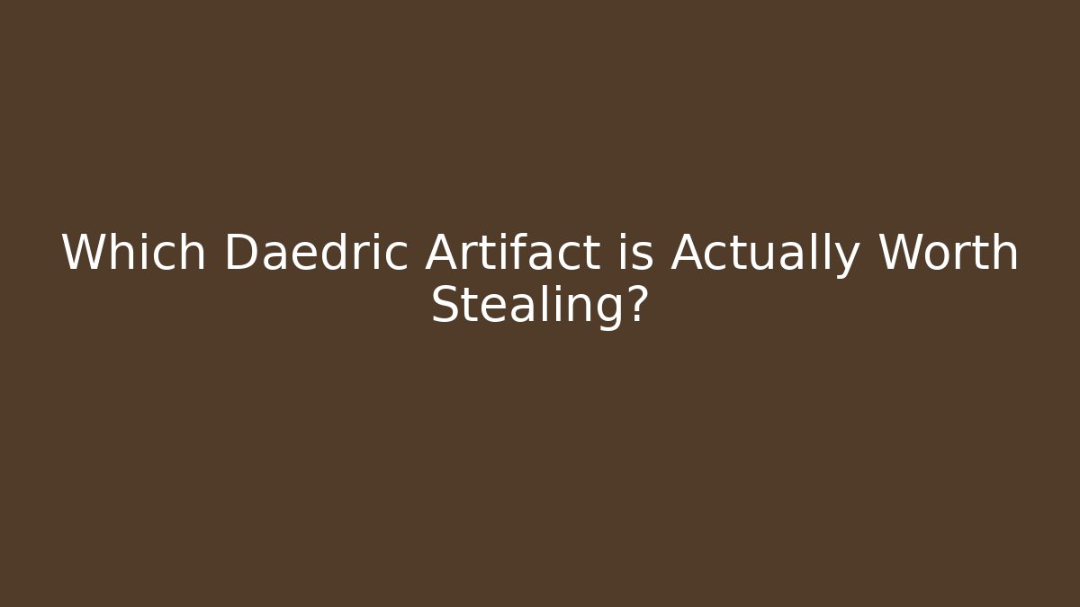 Which Daedric Artifact is Actually Worth Stealing?