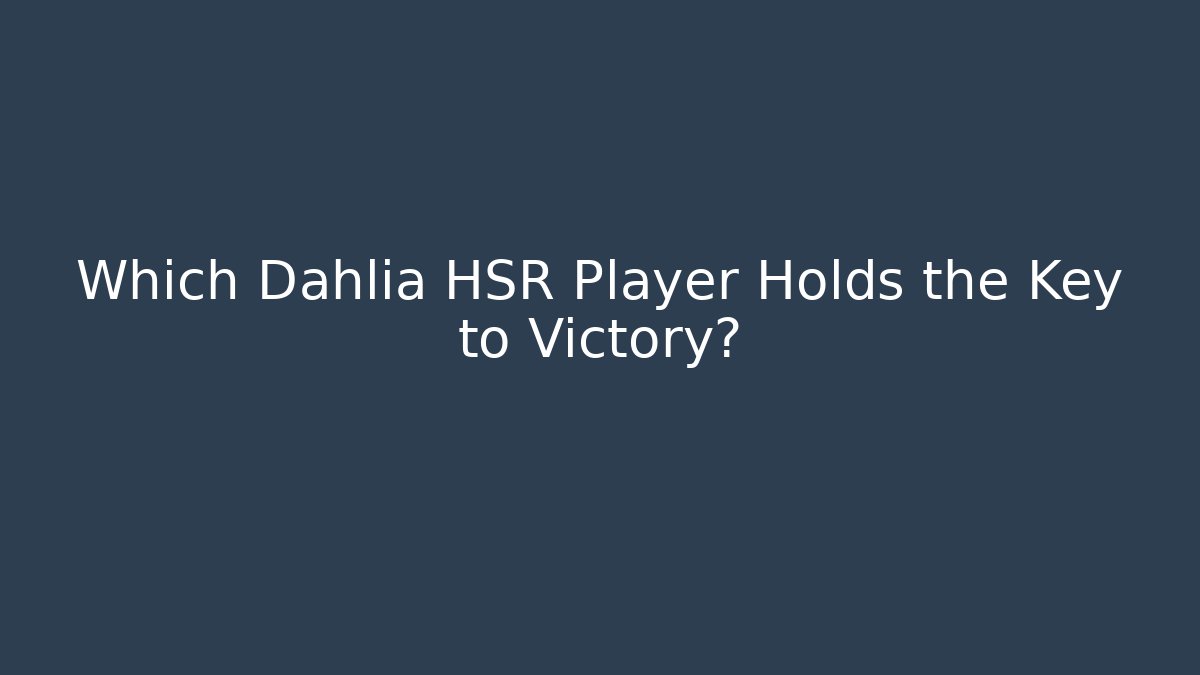 Which Dahlia HSR Player Holds the Key to Victory?