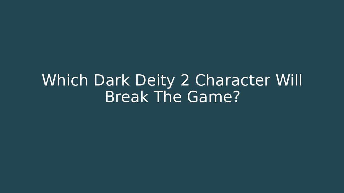 Which Dark Deity 2 Character Will Break The Game?