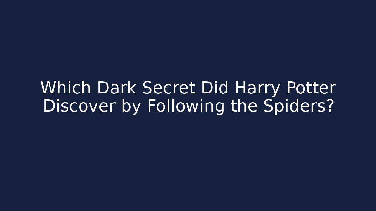 Which Dark Secret Did Harry Potter Discover by Following the Spiders?
