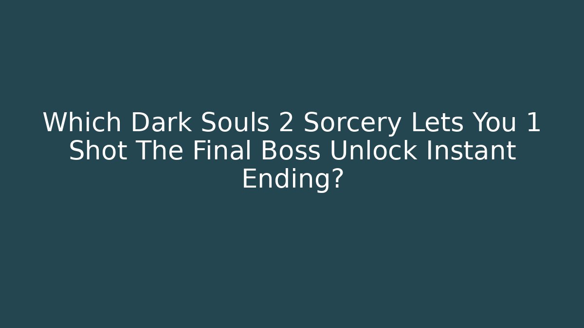 Which Dark Souls 2 Sorcery Lets You 1 Shot The Final Boss Unlock Instant Ending?