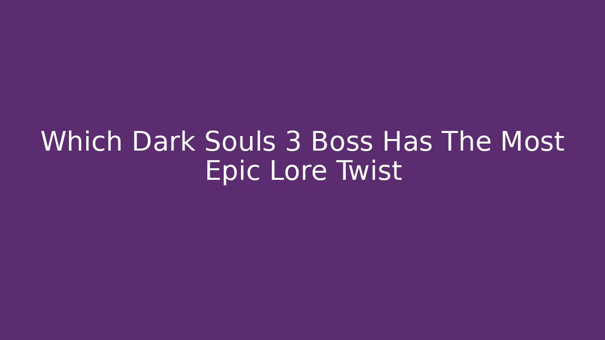Which Dark Souls 3 Boss Has The Most Epic Lore Twist
