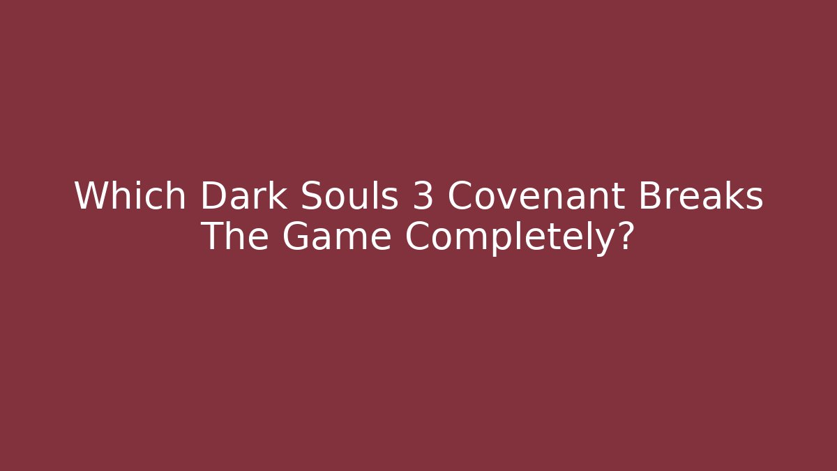 Which Dark Souls 3 Covenant Breaks The Game Completely?
