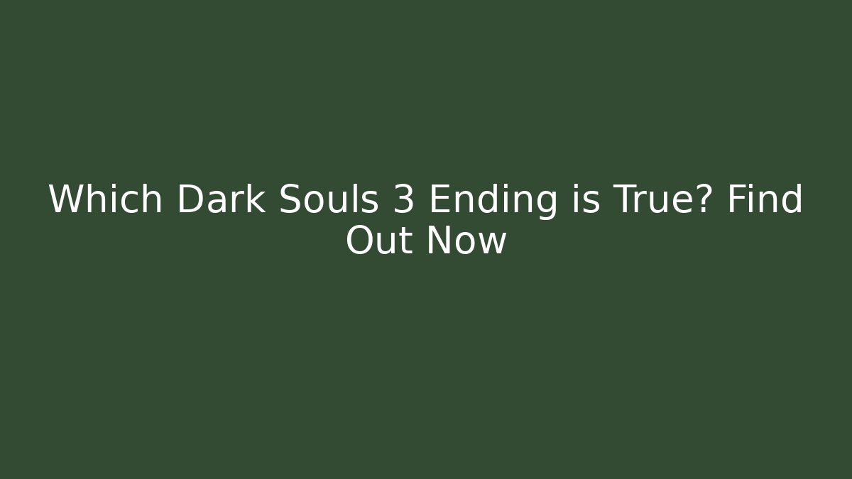 Which Dark Souls 3 Ending is True? Find Out Now
