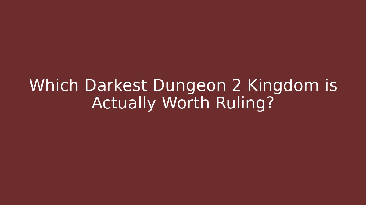 Which Darkest Dungeon 2 Kingdom is Actually Worth Ruling? - Create More Assets