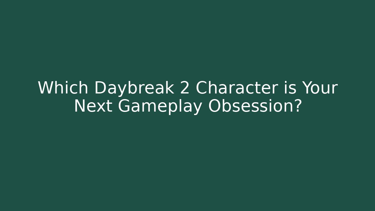 Which Daybreak 2 Character is Your Next Gameplay Obsession?