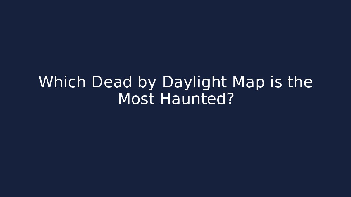 Which Dead by Daylight Map is the Most Haunted?