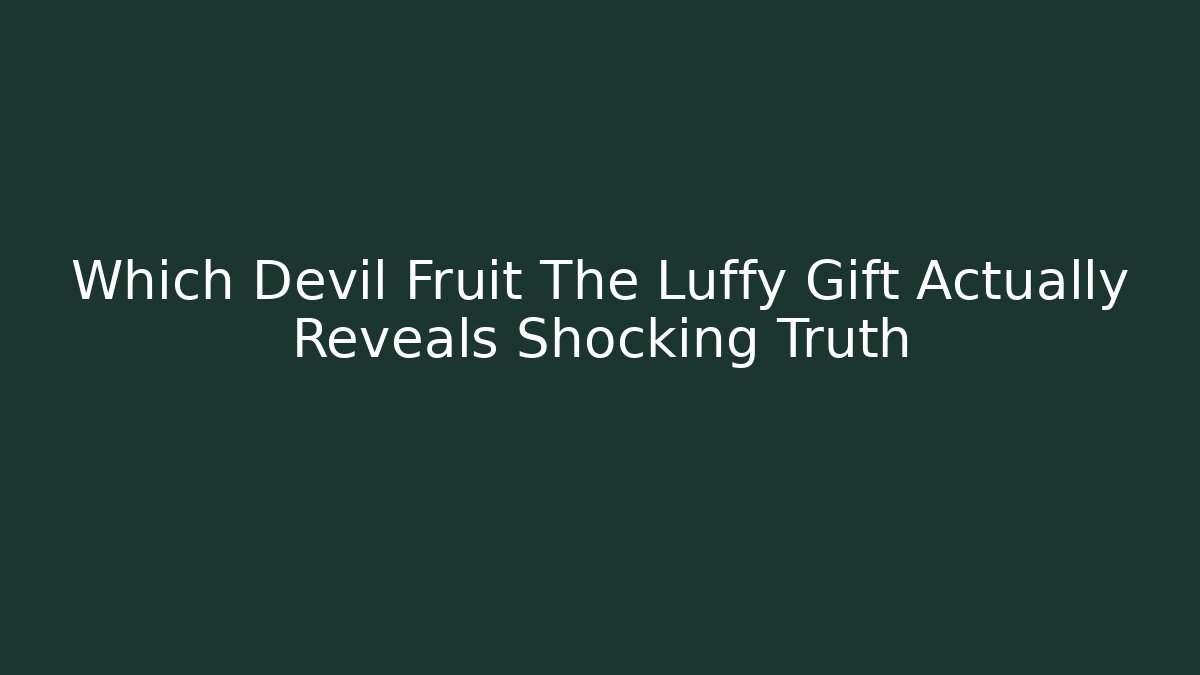 Which Devil Fruit The Luffy Gift Actually Reveals Shocking Truth - Create More Assets