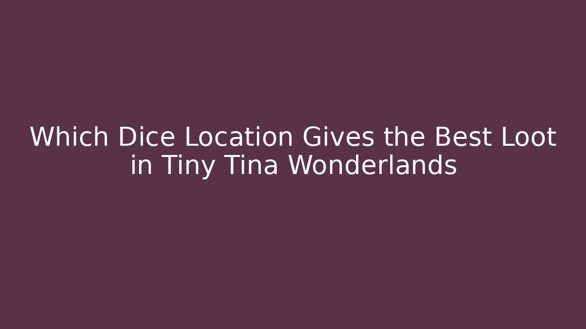 Which Dice Location Gives the Best Loot in Tiny Tina Wonderlands