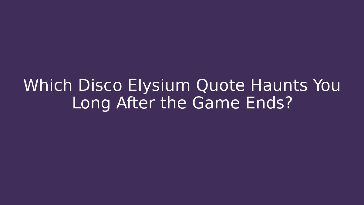 Which Disco Elysium Quote Haunts You Long After the Game Ends?