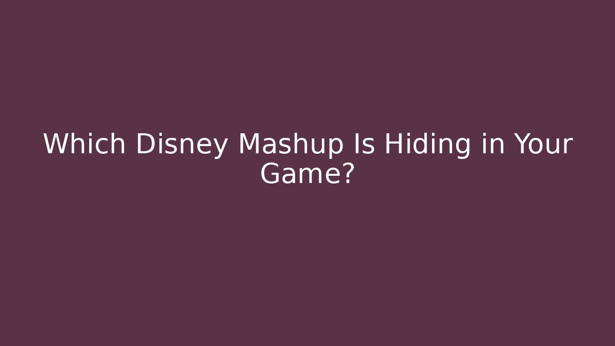 Which Disney Mashup Is Hiding in Your Game?