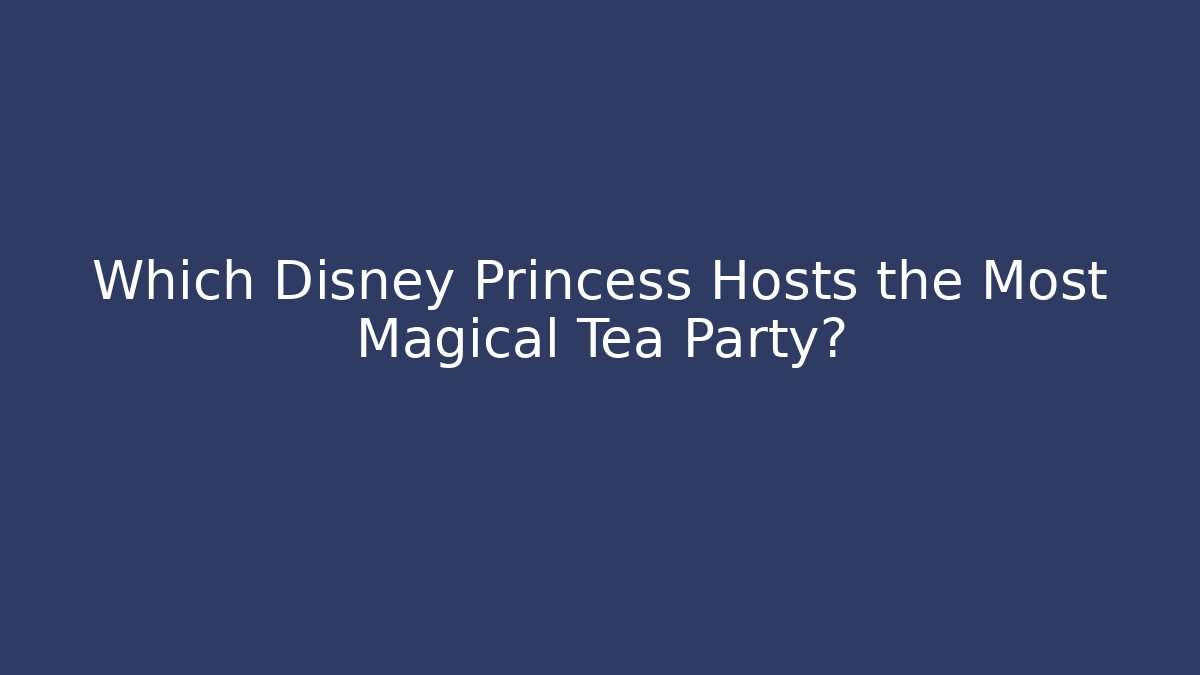 Which Disney Princess Hosts the Most Magical Tea Party?