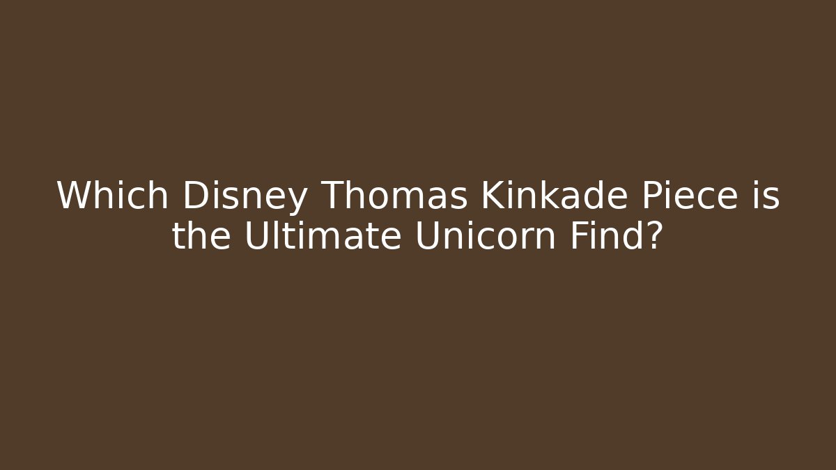 Which Disney Thomas Kinkade Piece is the Ultimate Unicorn Find? - Create More Assets
