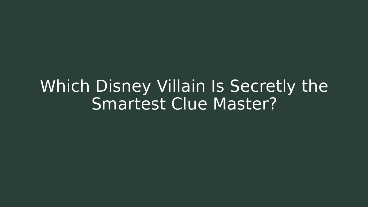 Which Disney Villain Is Secretly the Smartest Clue Master?
