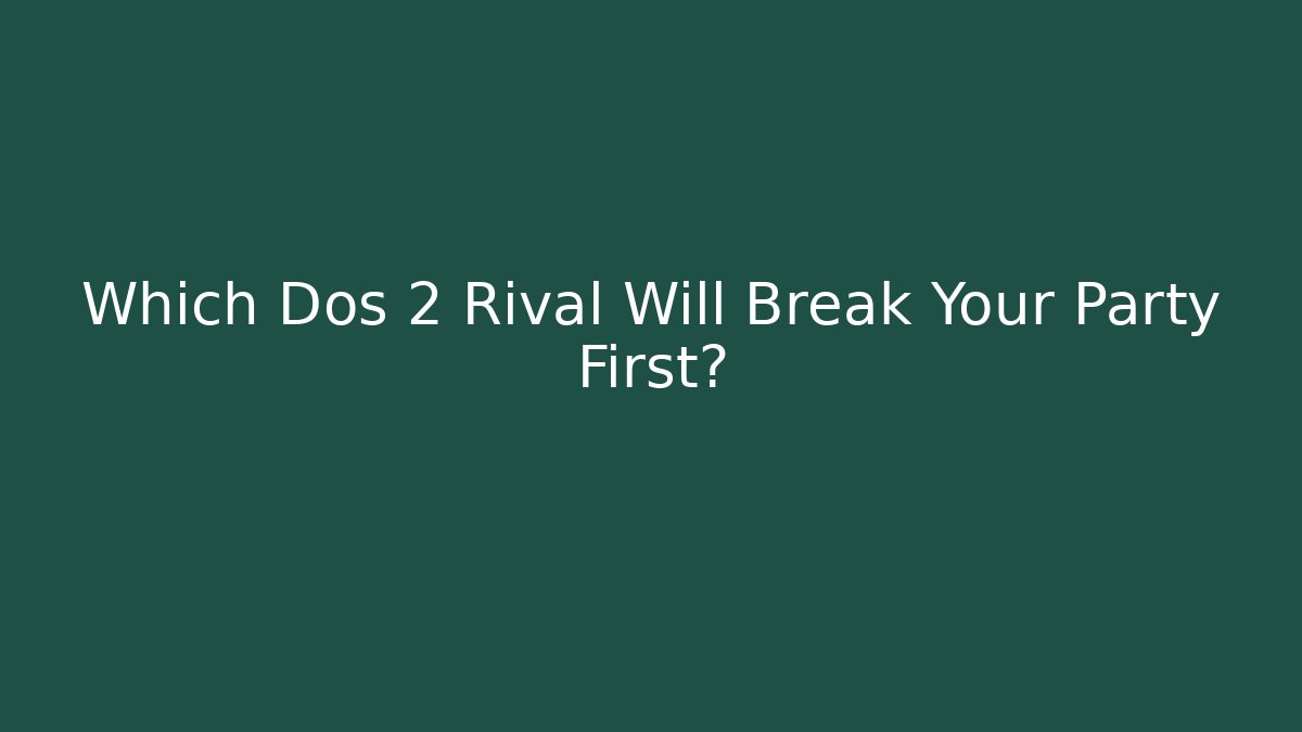 Which Dos 2 Rival Will Break Your Party First? - Create More Assets