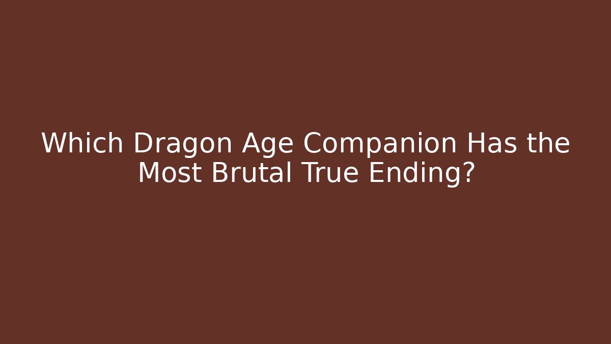 Which Dragon Age Companion Has the Most Brutal True Ending?