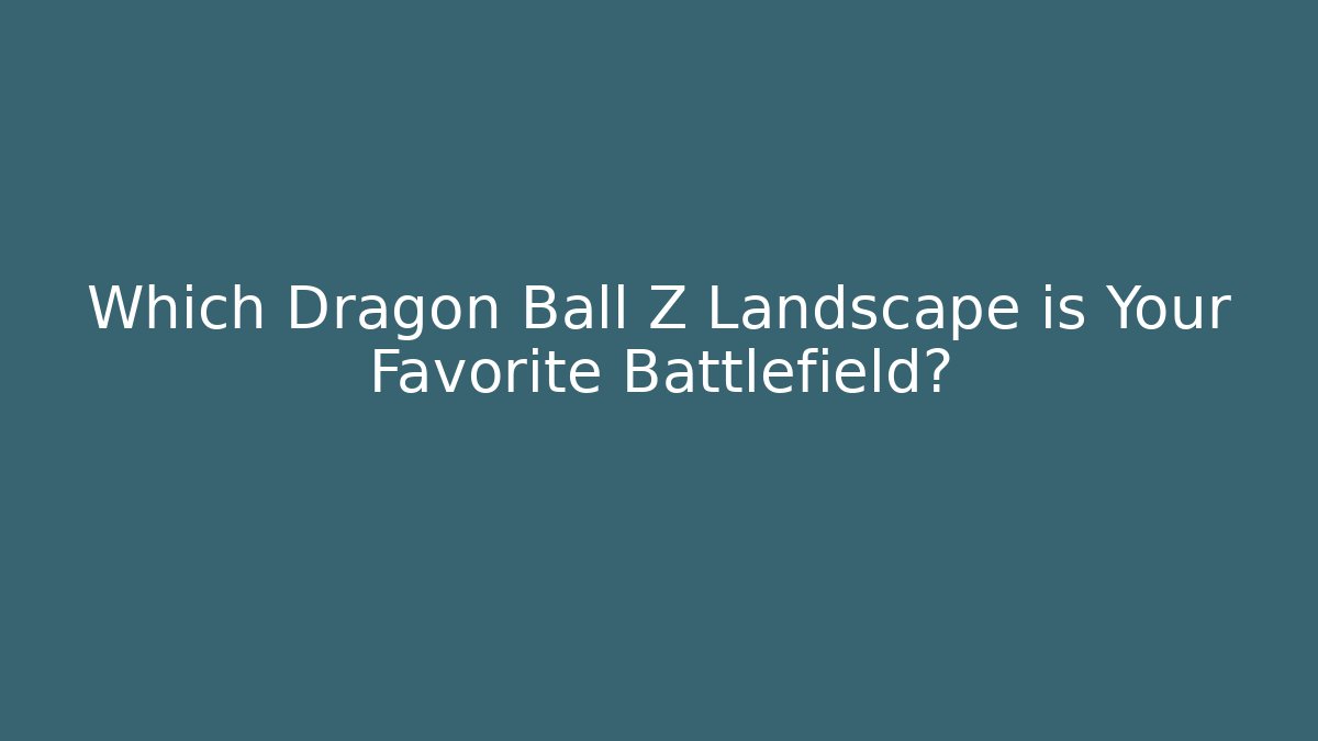 Which Dragon Ball Z Landscape is Your Favorite Battlefield? - Create More Assets