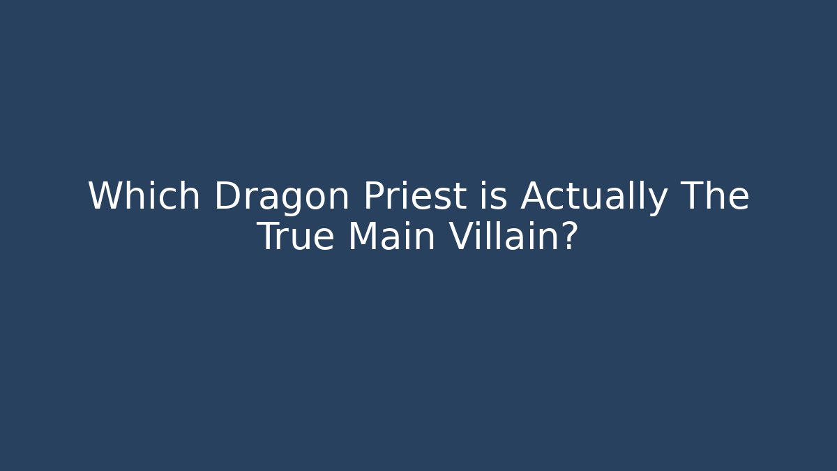 Which Dragon Priest is Actually The True Main Villain? - Create More Assets