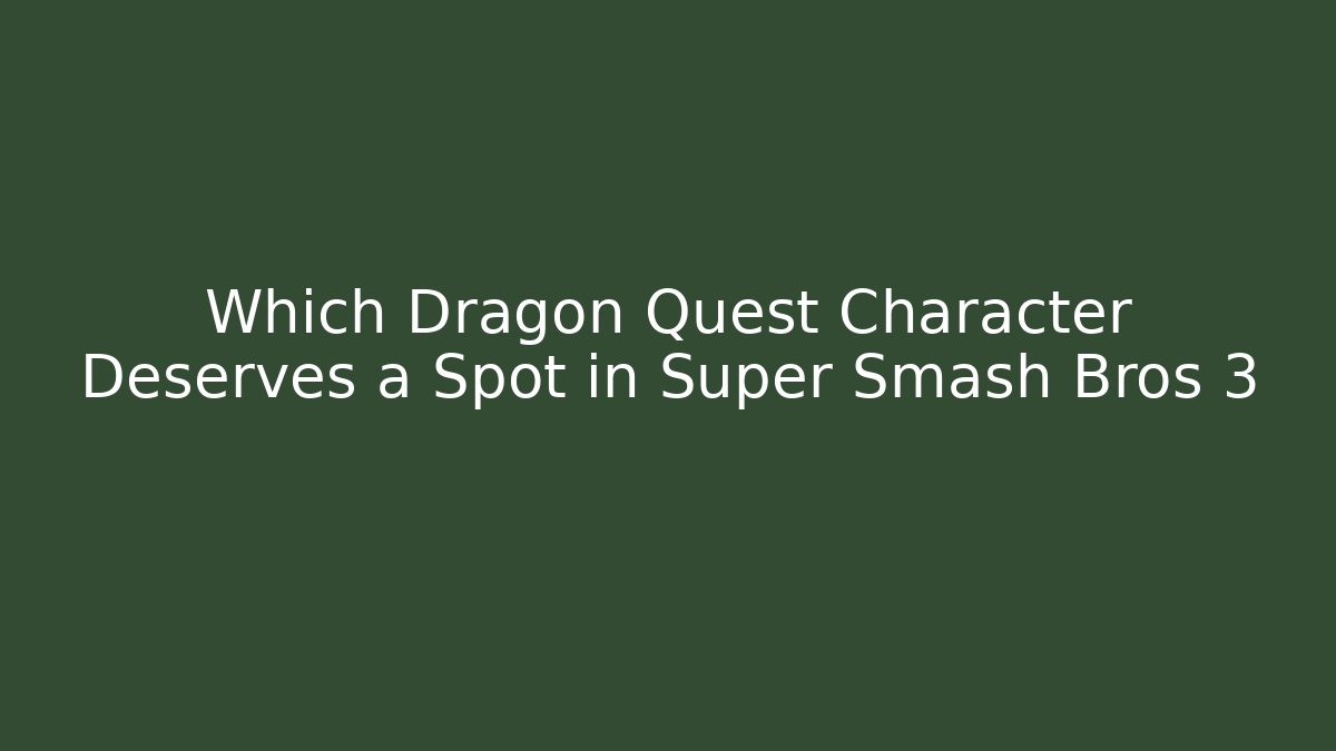 Which Dragon Quest Character Deserves a Spot in Super Smash Bros 3