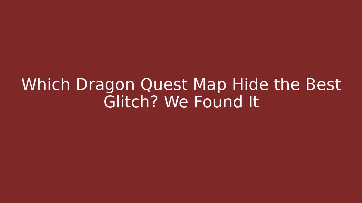 Which Dragon Quest Map Hide the Best Glitch? We Found It
