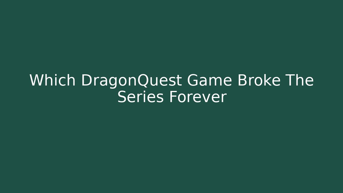Which DragonQuest Game Broke The Series Forever