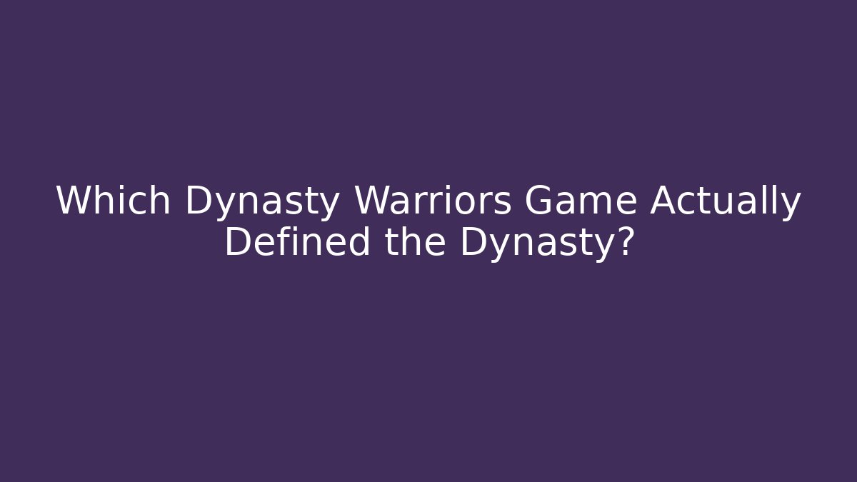 Which Dynasty Warriors Game Actually Defined the Dynasty?