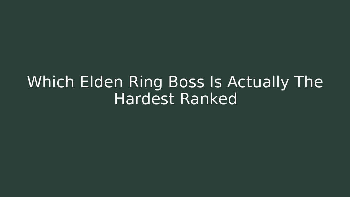 Which Elden Ring Boss Is Actually The Hardest Ranked - Create More Assets