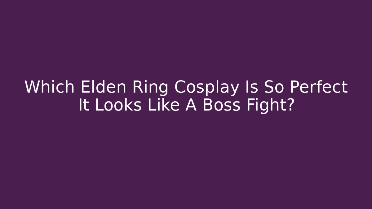 Which Elden Ring Cosplay Is So Perfect It Looks Like A Boss Fight?